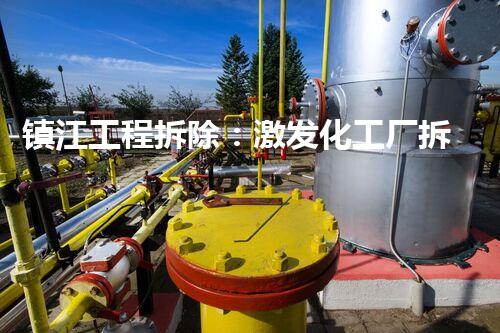 镇江工程拆除：激发化工厂拆除技术革新的契机？